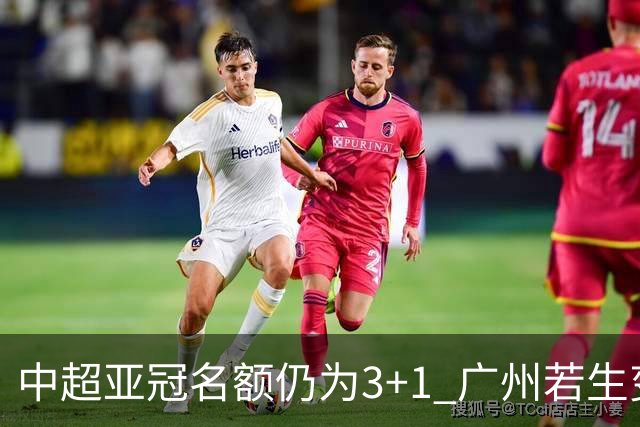 中超亚冠名额仍为3+1 广州若生变故或被取消资格
